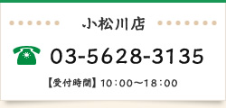 小松川店 TEL:03-5628-3135 [受付時間]10時～18時