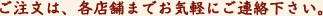 ご注文は、各店舗までお気軽にご連絡下さい